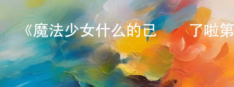 沉雷的個人主頁,《魔法少女什么的已經夠了啦第一季》詳情介紹_魔法少女什么的已經夠了啦第一季已完結在線觀看_魔法少女什么的已經夠了啦第一季迅雷下載_動漫劇場
